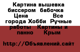 Картина вышевка биссером “бабочка“ › Цена ­ 18 000 - Все города Хобби. Ручные работы » Картины и панно   . Крым